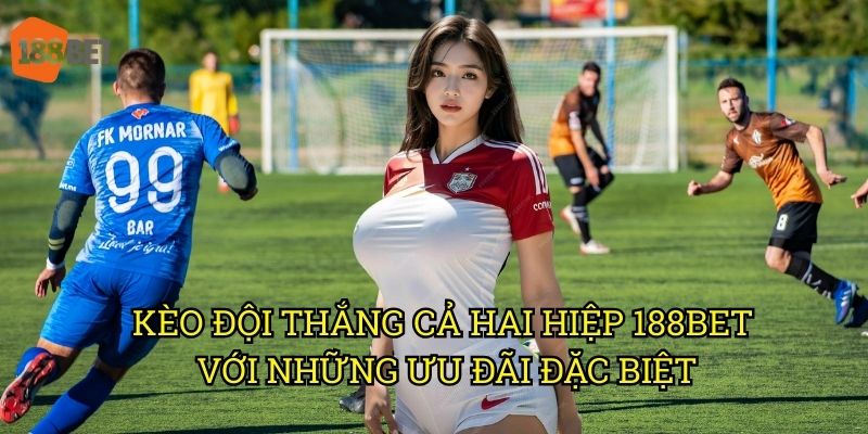 Kèo đội thắng cả hai hiệp: Cơ hội sinh lời hấp dẫn tại 188bet 3 Kèo đội thắng cả hai hiệp 188bet với những ưu đãi đặc biệt