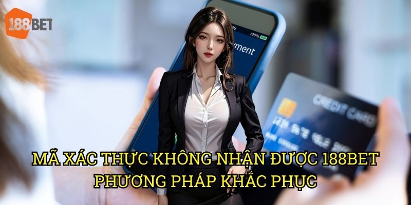 Mã xác thực không nhận được khi đăng nhập 188bet: Giải pháp hiệu quả 3 Mã xác thực không nhận được 188bet - Phương pháp khắc phục